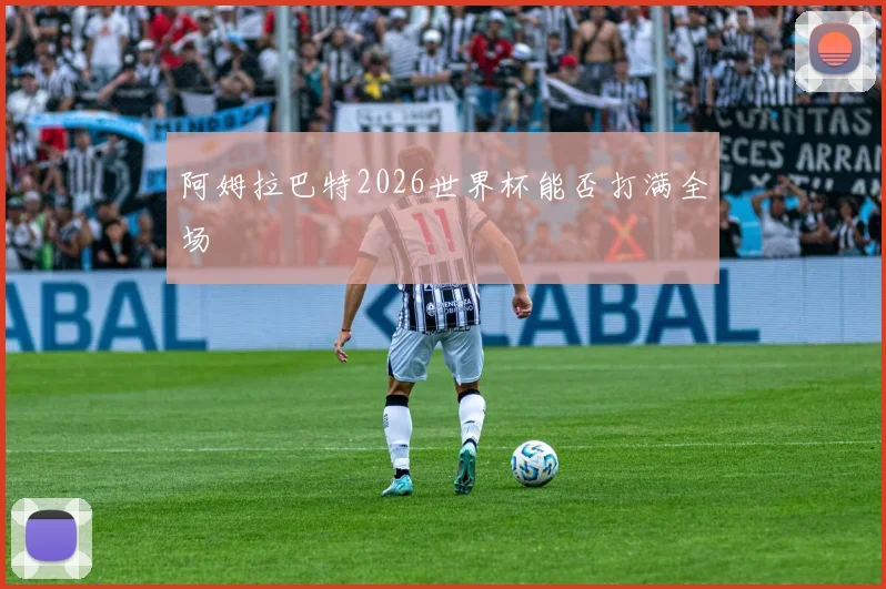 阿姆拉巴特2026世界杯能否打满全场