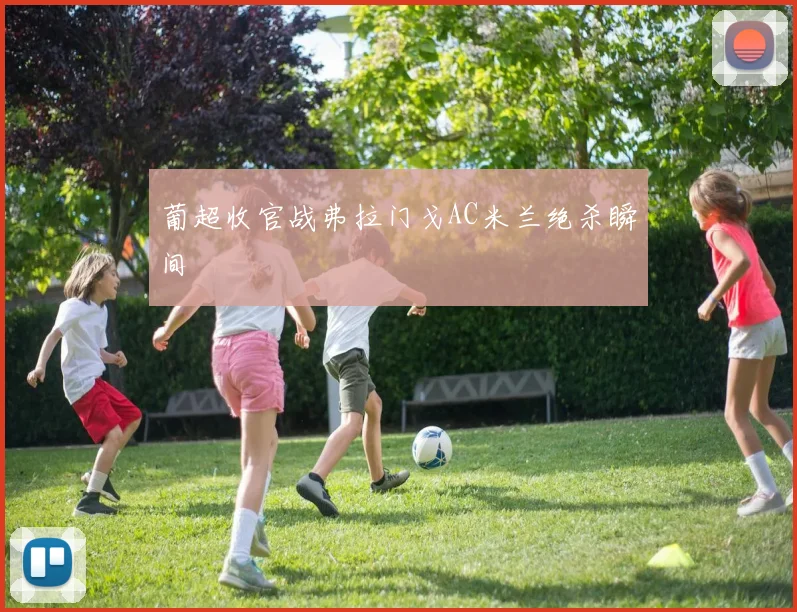 葡超收官战弗拉门戈AC米兰绝杀瞬间
