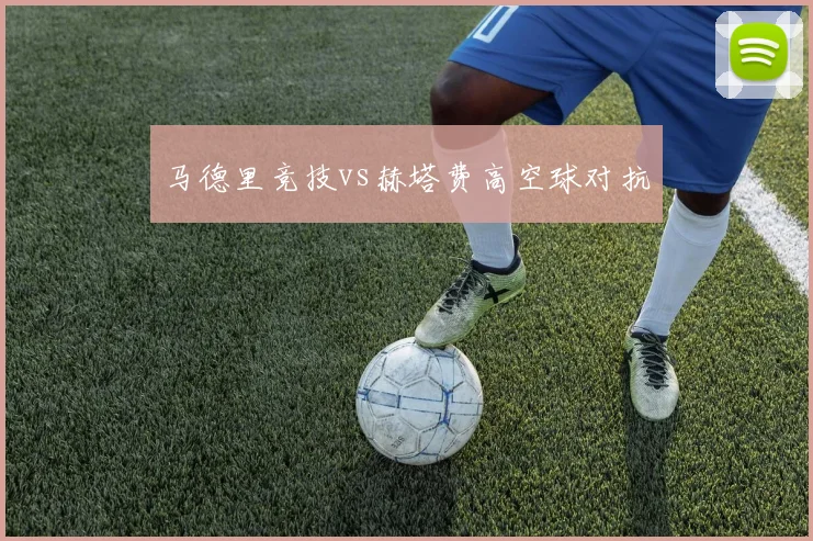 马德里竞技vs赫塔费高空球对抗