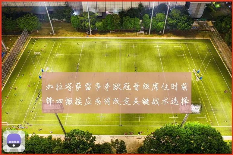 加拉塔萨雷争夺欧冠晋级席位时前锋回撤接应或将改变关键战术选择