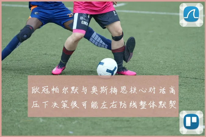 欧冠帕尔默与奥斯梅恩核心对话高压下决策很可能左右防线整体默契