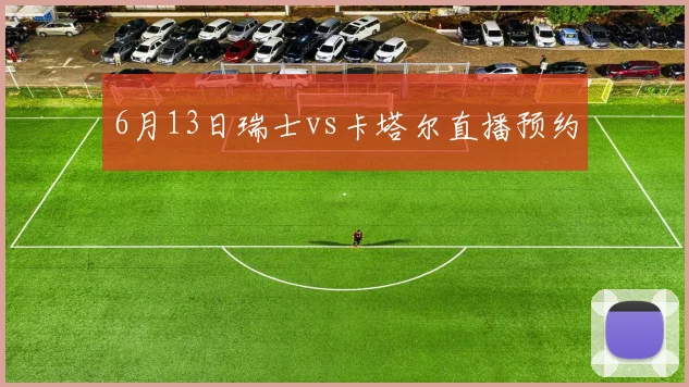6月13日瑞士vs卡塔尔直播预约