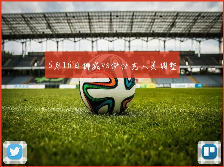 6月16日挪威vs伊拉克人员调整