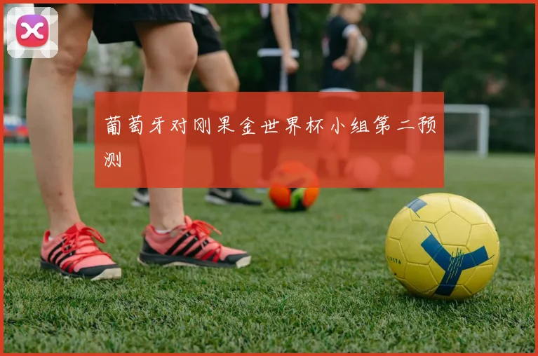 葡萄牙对刚果金世界杯小组第二预测