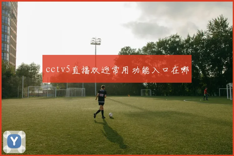 cctv5直播欢迎常用功能入口在哪