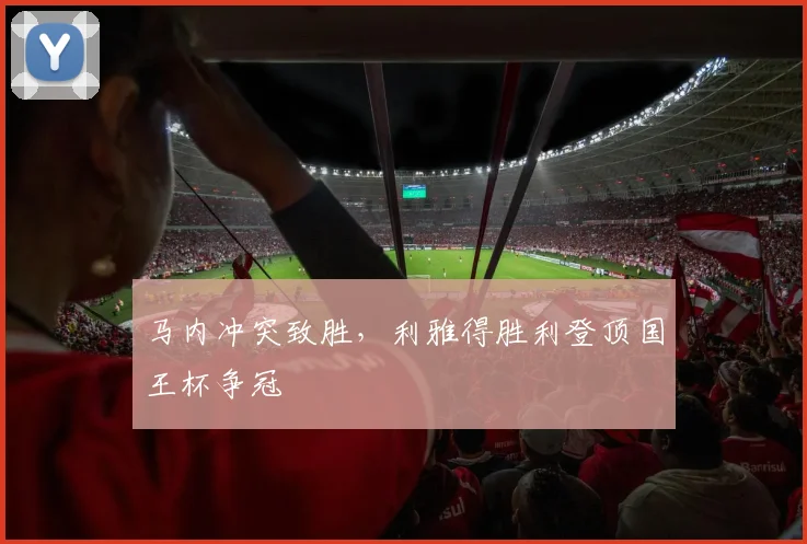 马内冲突致胜，利雅得胜利登顶国王杯争冠