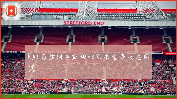 K组乌兹别克斯坦vs刚果金争头名前瞻