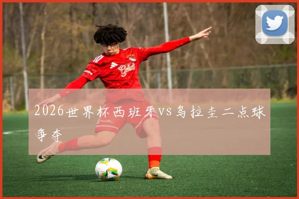 2026世界杯西班牙vs乌拉圭二点球争夺