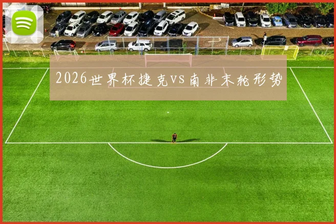 2026世界杯捷克vs南非末轮形势
