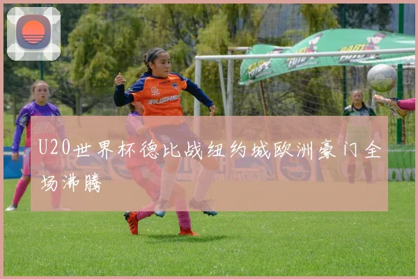 U20世界杯德比战纽约城欧洲豪门全场沸腾