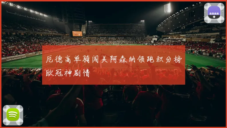 厄德高单骑闯关阿森纳领跑积分榜欧冠神剧情