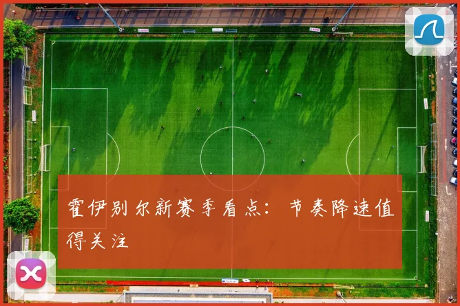 霍伊别尔新赛季看点：节奏降速值得关注