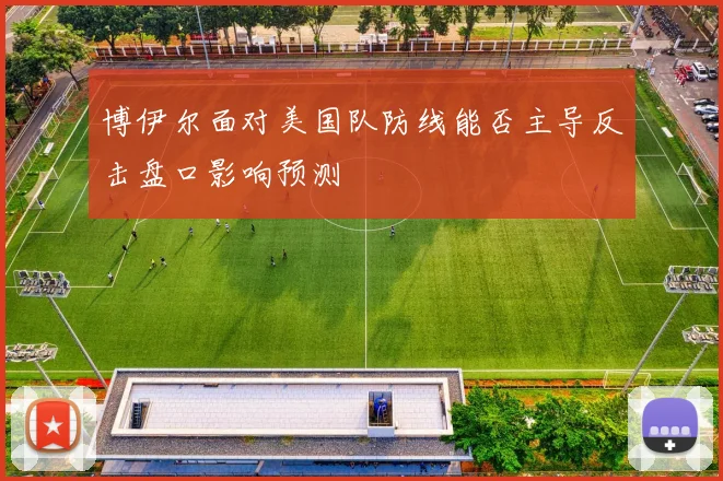 博伊尔面对美国队防线能否主导反击盘口影响预测