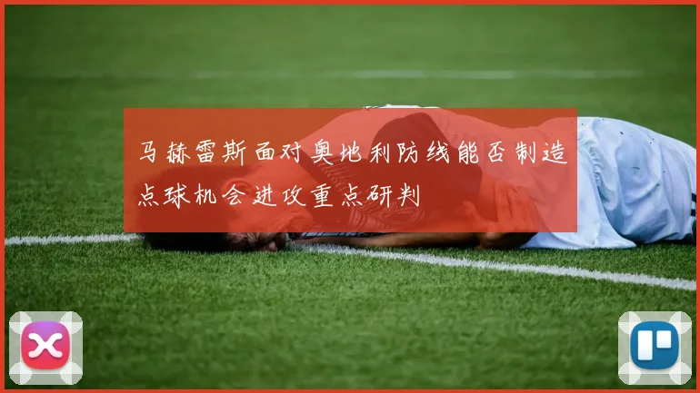 马赫雷斯面对奥地利防线能否制造点球机会进攻重点研判
