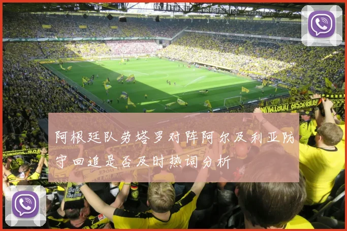 阿根廷队劳塔罗对阵阿尔及利亚防守回追是否及时热词分析