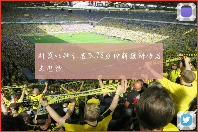 科莫vs拜仁客队78分钟新援斜传后点包抄
