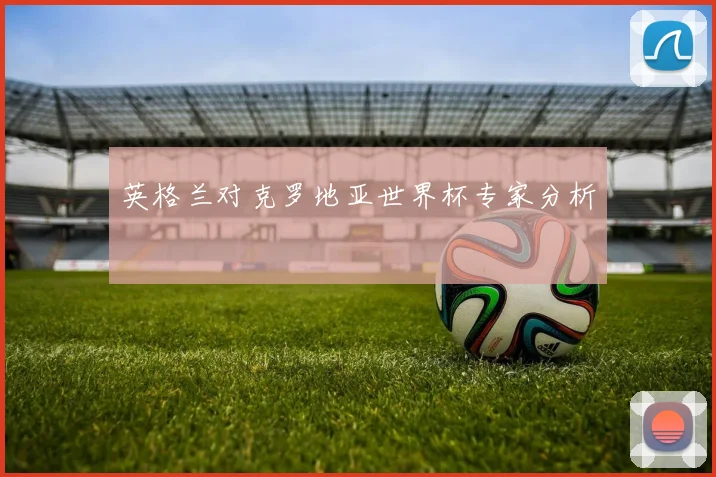 英格兰对克罗地亚世界杯专家分析