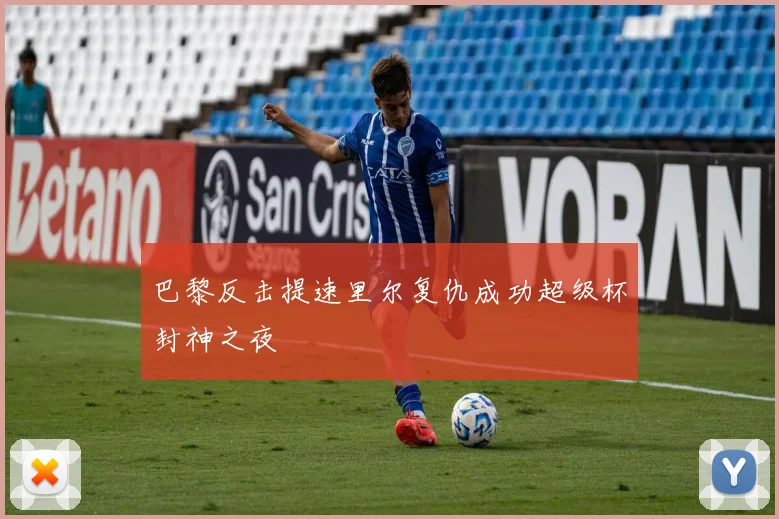 巴黎反击提速里尔复仇成功超级杯封神之夜