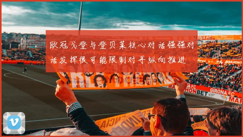 欧冠戈登与登贝莱核心对话强强对话发挥很可能限制对手纵向推进