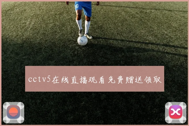cctv5在线直播观看免费赠送领取