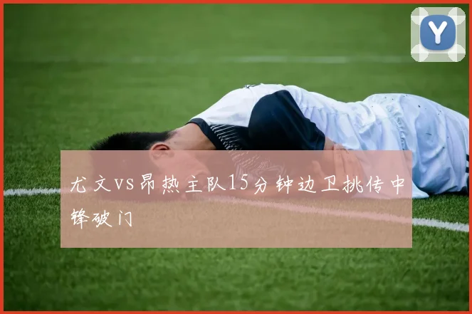 尤文vs昂热主队15分钟边卫挑传中锋破门