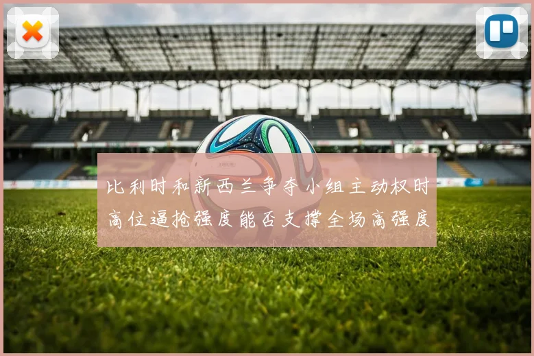 比利时和新西兰争夺小组主动权时高位逼抢强度能否支撑全场高强度