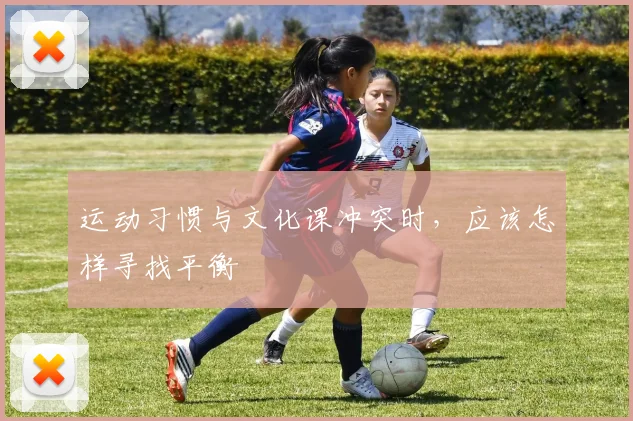 运动习惯与文化课冲突时，应该怎样寻找平衡