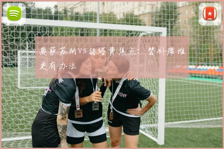 奥萨苏纳vs赫塔费焦点：替补席谁更有办法