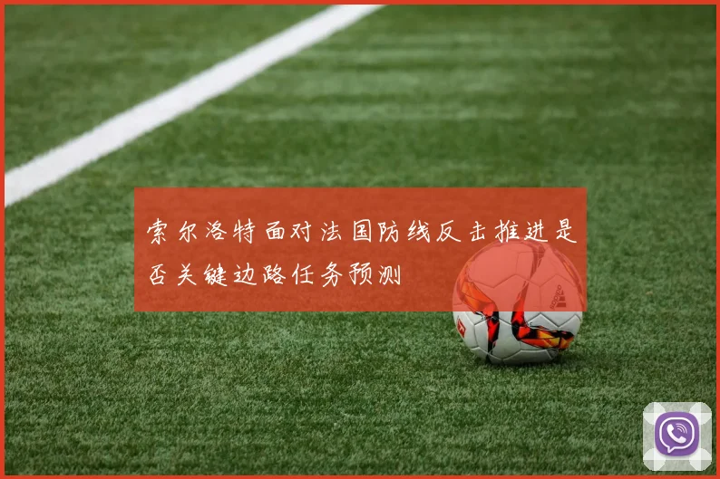索尔洛特面对法国防线反击推进是否关键边路任务预测