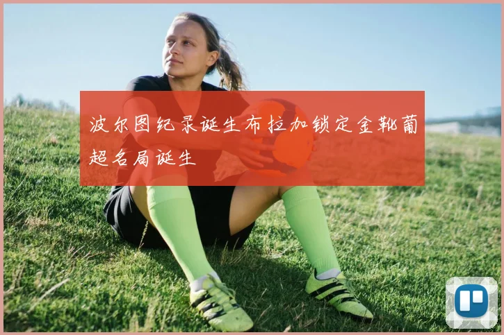 波尔图纪录诞生布拉加锁定金靴葡超名局诞生