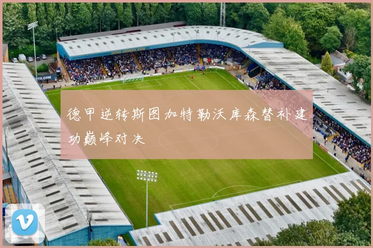 德甲逆转斯图加特勒沃库森替补建功巅峰对决