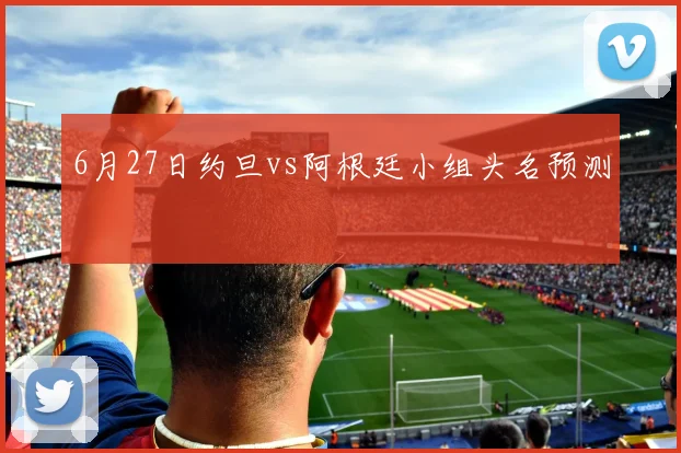 6月27日约旦vs阿根廷小组头名预测