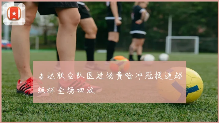吉达联合队医进场费哈冲冠提速超级杯全场回放